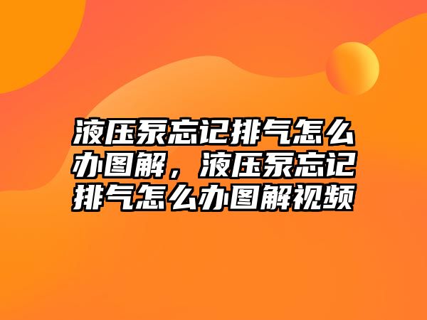 液壓泵忘記排氣怎么辦圖解，液壓泵忘記排氣怎么辦圖解視頻