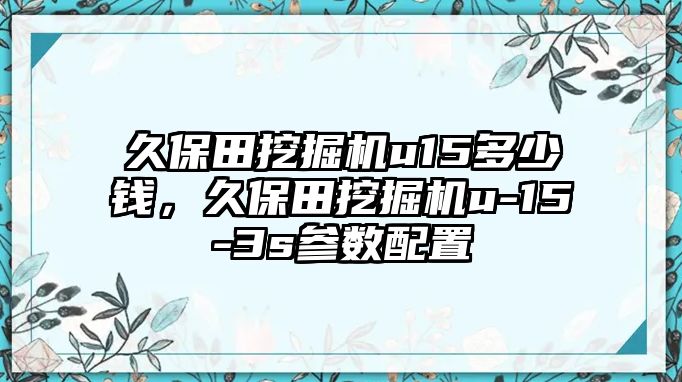 久保田挖掘機u15多少錢，久保田挖掘機u-15-3s參數配置