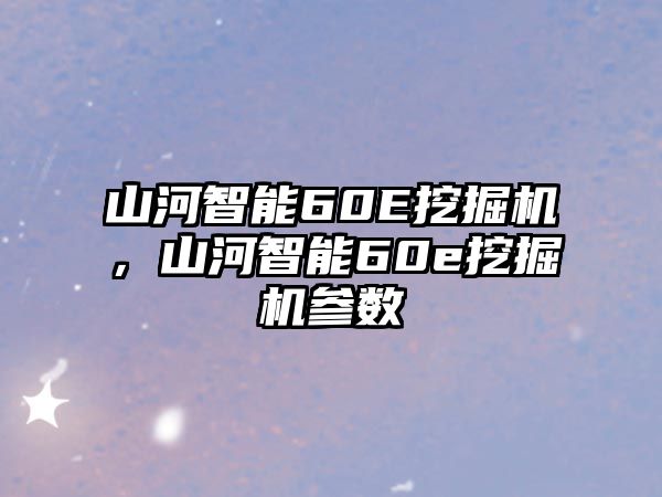 山河智能60E挖掘機，山河智能60e挖掘機參數(shù)