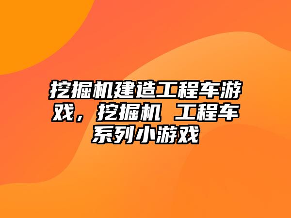 挖掘機建造工程車游戲，挖掘機 工程車系列小游戲