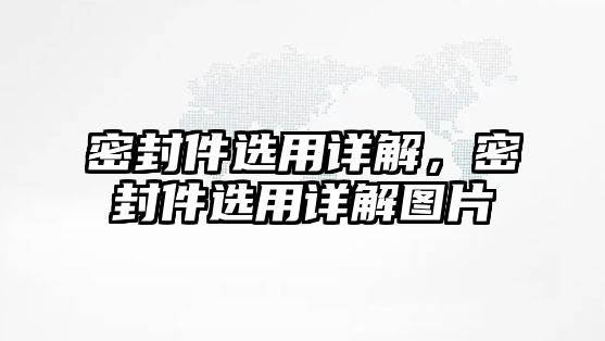 密封件選用詳解，密封件選用詳解圖片