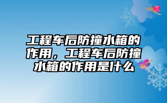 工程車后防撞水箱的作用，工程車后防撞水箱的作用是什么