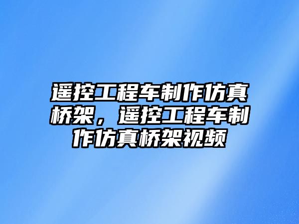 遙控工程車制作仿真橋架，遙控工程車制作仿真橋架視頻