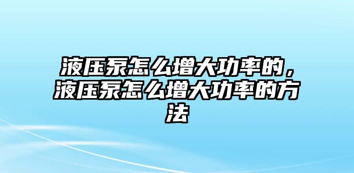 液壓泵怎么增大功率的，液壓泵怎么增大功率的方法