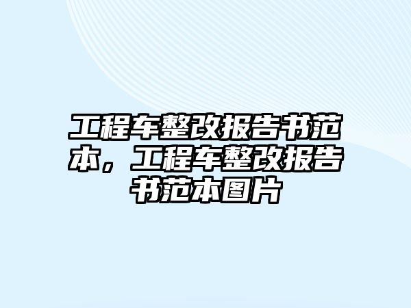 工程車整改報(bào)告書范本，工程車整改報(bào)告書范本圖片