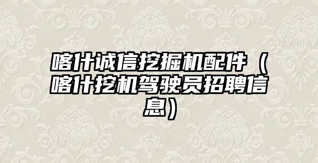 喀什誠信挖掘機配件（喀什挖機駕駛員招聘信息）