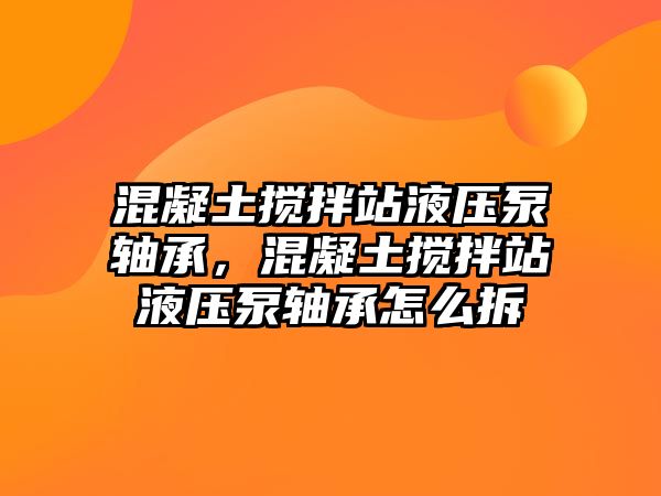 混凝土攪拌站液壓泵軸承，混凝土攪拌站液壓泵軸承怎么拆