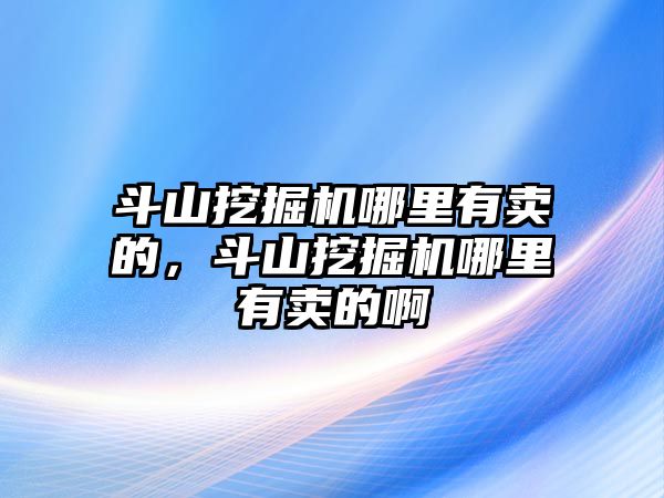 斗山挖掘機哪里有賣的，斗山挖掘機哪里有賣的啊