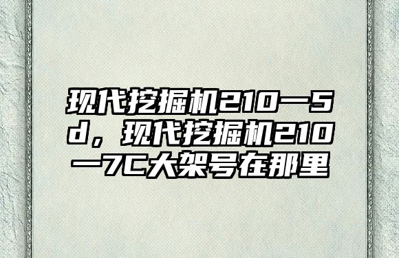 現(xiàn)代挖掘機210一5d，現(xiàn)代挖掘機210一7C大架號在那里