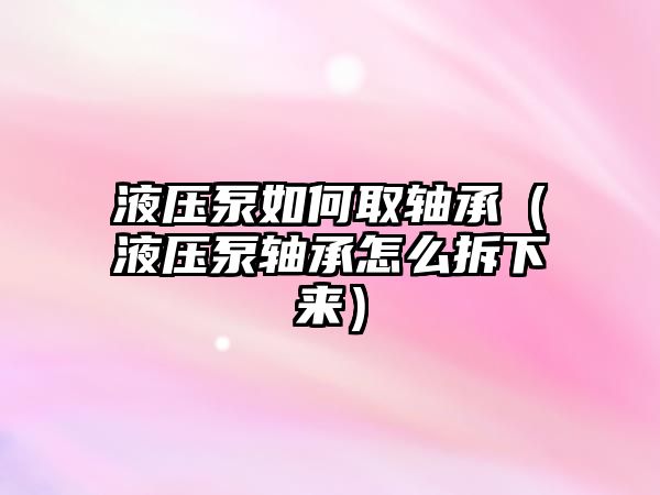 液壓泵如何取軸承（液壓泵軸承怎么拆下來）