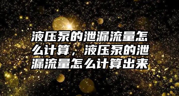 液壓泵的泄漏流量怎么計(jì)算，液壓泵的泄漏流量怎么計(jì)算出來