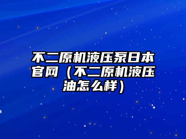 不二原機(jī)液壓泵日本官網(wǎng)（不二原機(jī)液壓油怎么樣）