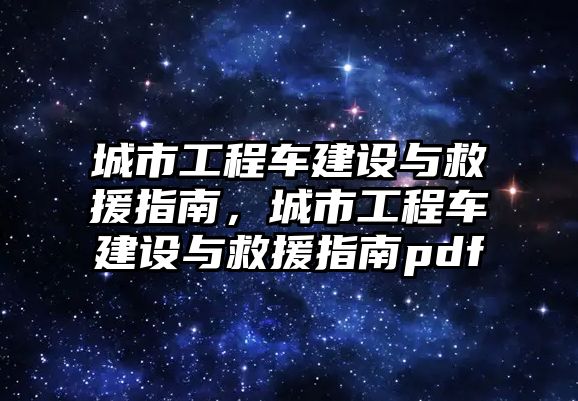 城市工程車建設與救援指南，城市工程車建設與救援指南pdf