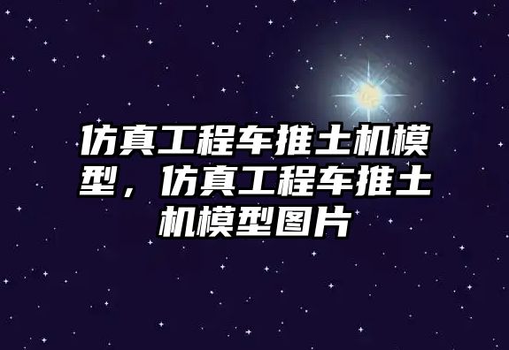 仿真工程車推土機(jī)模型，仿真工程車推土機(jī)模型圖片