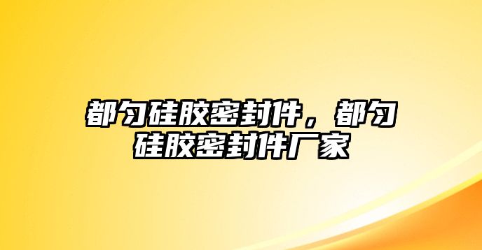 都勻硅膠密封件，都勻硅膠密封件廠家