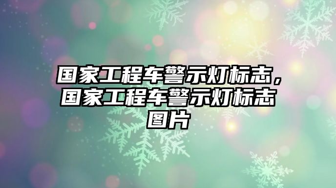 國家工程車警示燈標志，國家工程車警示燈標志圖片