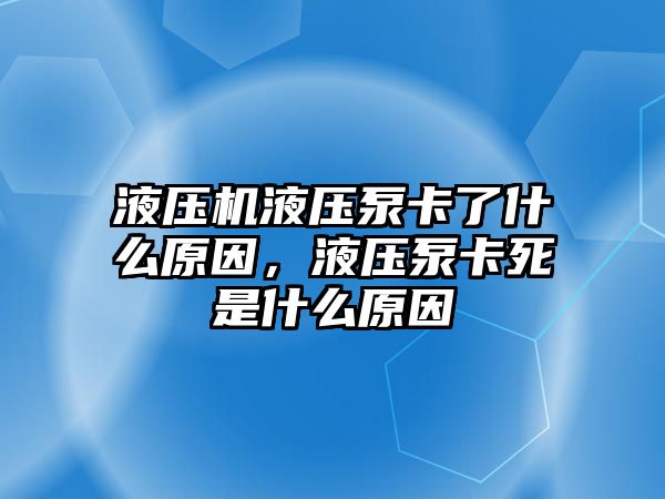 液壓機(jī)液壓泵卡了什么原因，液壓泵卡死是什么原因