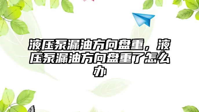 液壓泵漏油方向盤重，液壓泵漏油方向盤重了怎么辦