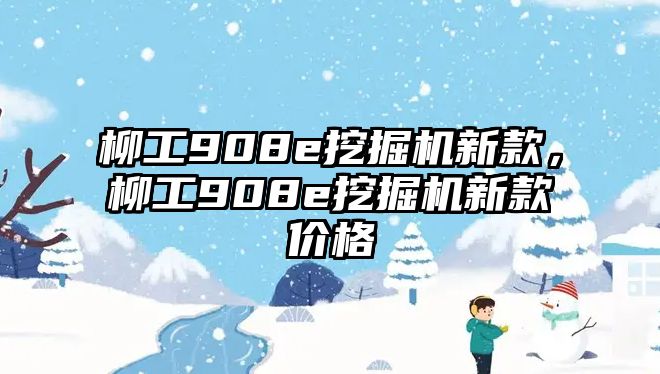 柳工908e挖掘機新款，柳工908e挖掘機新款價格