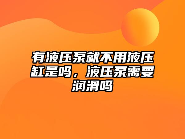 有液壓泵就不用液壓缸是嗎，液壓泵需要潤(rùn)滑嗎