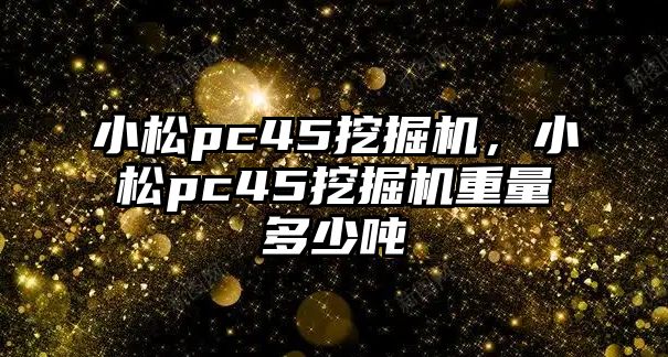 小松pc45挖掘機，小松pc45挖掘機重量多少噸