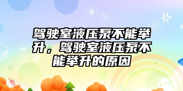 駕駛室液壓泵不能舉升，駕駛室液壓泵不能舉升的原因