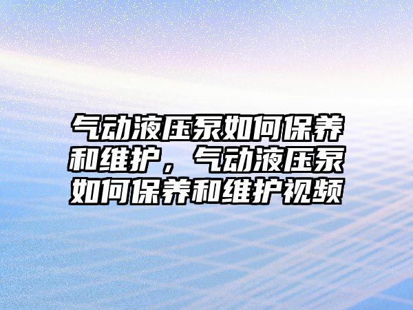 氣動液壓泵如何保養(yǎng)和維護，氣動液壓泵如何保養(yǎng)和維護視頻