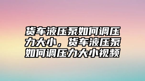 貨車液壓泵如何調(diào)壓力大小，貨車液壓泵如何調(diào)壓力大小視頻