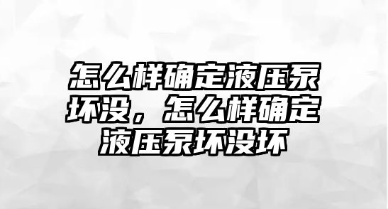 怎么樣確定液壓泵壞沒，怎么樣確定液壓泵壞沒壞