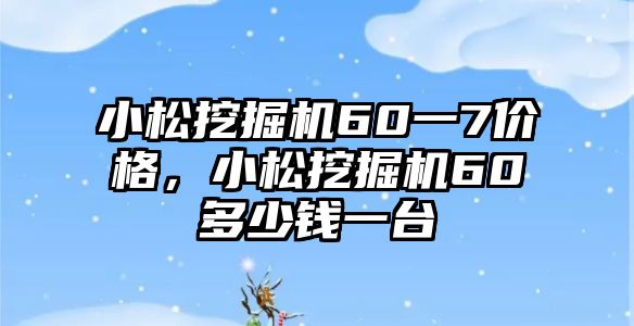 小松挖掘機60一7價格，小松挖掘機60多少錢一臺