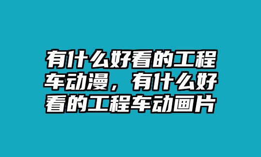 有什么好看的工程車動(dòng)漫，有什么好看的工程車動(dòng)畫片