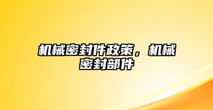 機(jī)械密封件政策，機(jī)械密封部件