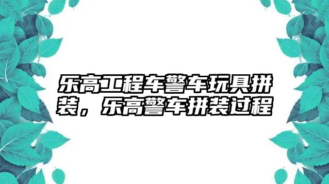 樂高工程車警車玩具拼裝，樂高警車拼裝過程