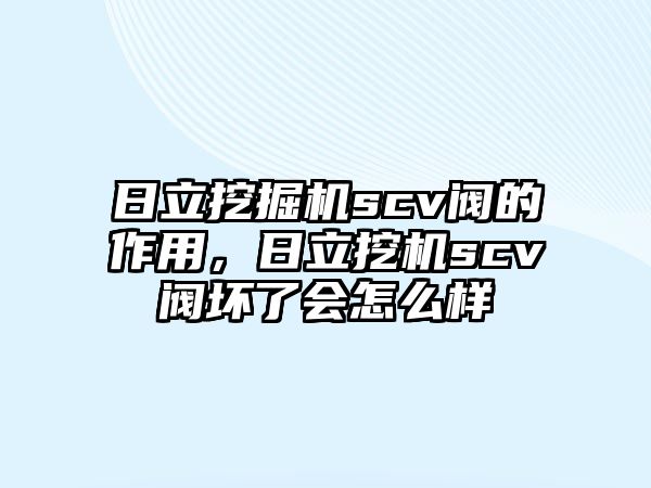 日立挖掘機scv閥的作用，日立挖機scv閥壞了會怎么樣