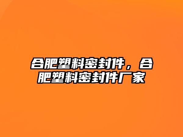 合肥塑料密封件，合肥塑料密封件廠家