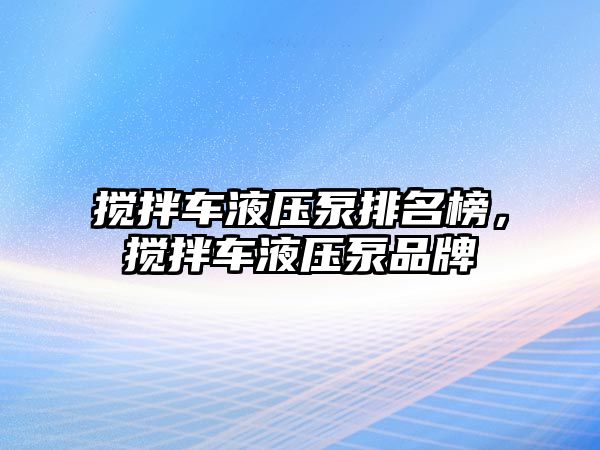 攪拌車液壓泵排名榜，攪拌車液壓泵品牌