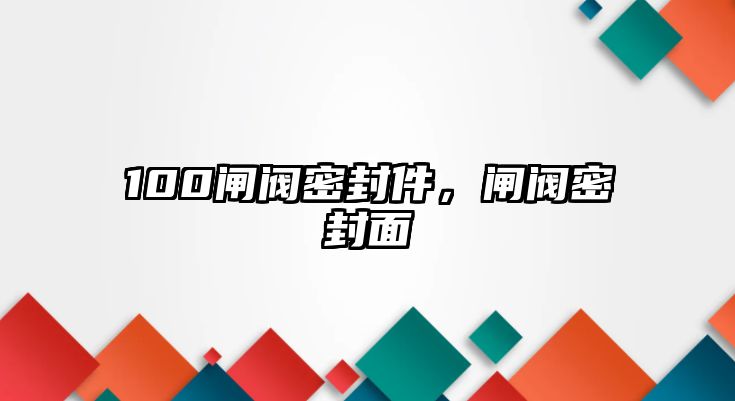 100閘閥密封件，閘閥密封面