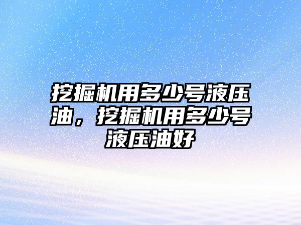 挖掘機用多少號液壓油，挖掘機用多少號液壓油好