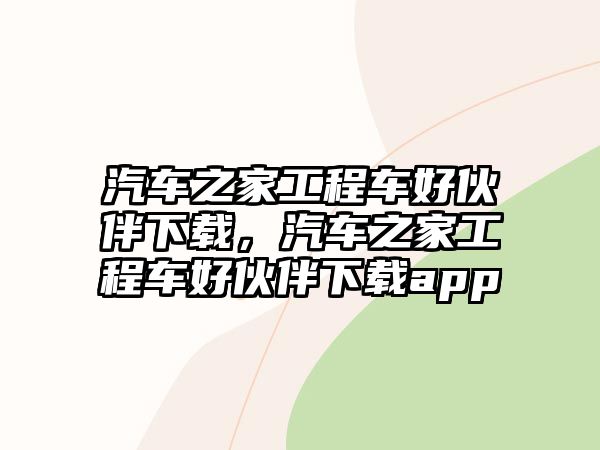 汽車之家工程車好伙伴下載，汽車之家工程車好伙伴下載app