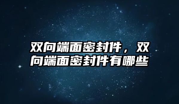 雙向端面密封件，雙向端面密封件有哪些