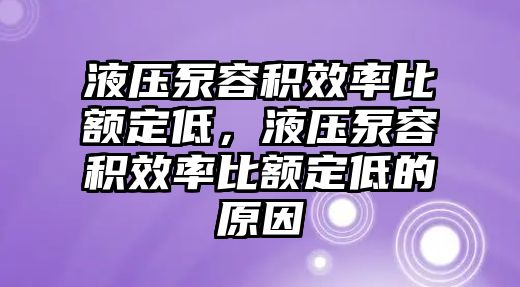 液壓泵容積效率比額定低，液壓泵容積效率比額定低的原因