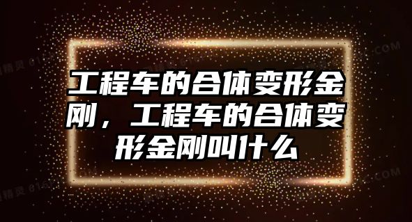 工程車的合體變形金剛，工程車的合體變形金剛叫什么