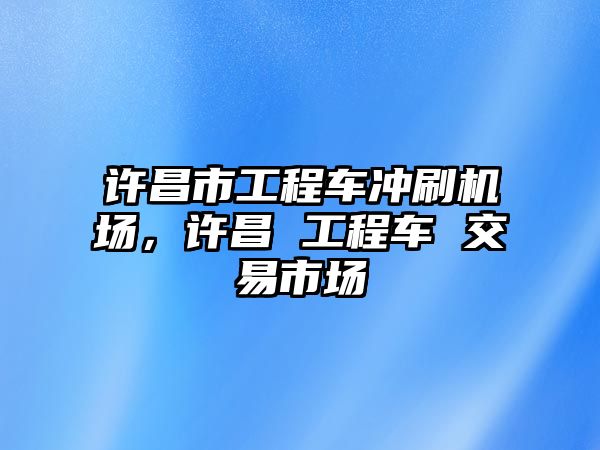 許昌市工程車沖刷機(jī)場，許昌 工程車 交易市場