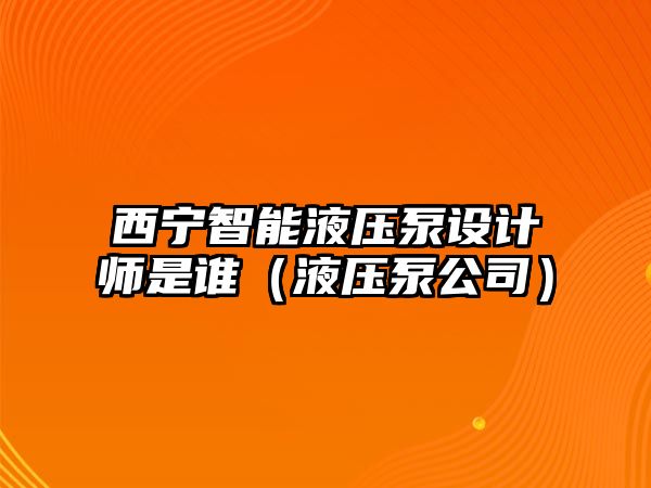 西寧智能液壓泵設(shè)計師是誰（液壓泵公司）