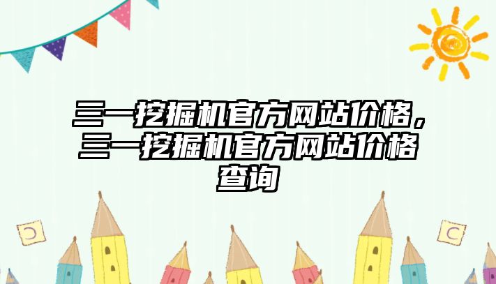 三一挖掘機官方網(wǎng)站價格，三一挖掘機官方網(wǎng)站價格查詢