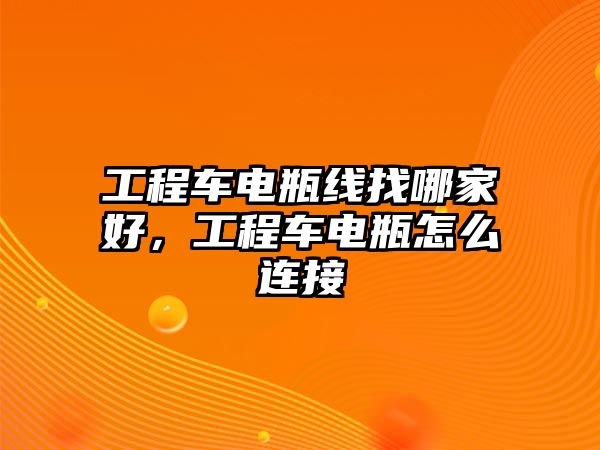 工程車電瓶線找哪家好，工程車電瓶怎么連接