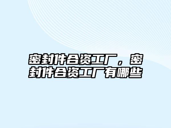 密封件合資工廠，密封件合資工廠有哪些