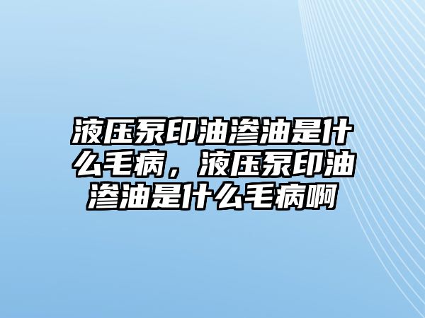 液壓泵印油滲油是什么毛病，液壓泵印油滲油是什么毛病啊