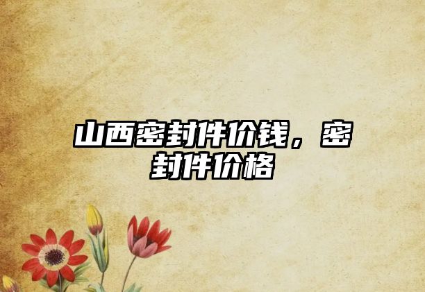 山西密封件價錢，密封件價格