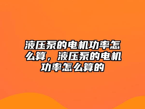 液壓泵的電機功率怎么算，液壓泵的電機功率怎么算的